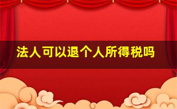 法人可以退个人所得税吗