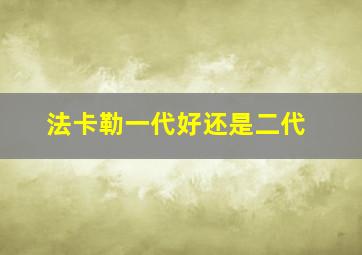 法卡勒一代好还是二代