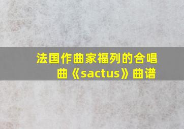 法国作曲家福列的合唱曲《sactus》曲谱