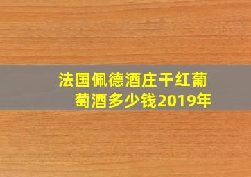 法国佩德酒庄干红葡萄酒多少钱2019年