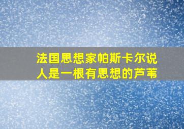 法国思想家帕斯卡尔说人是一根有思想的芦苇