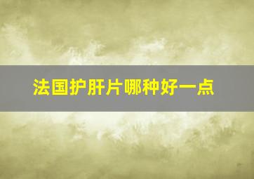 法国护肝片哪种好一点