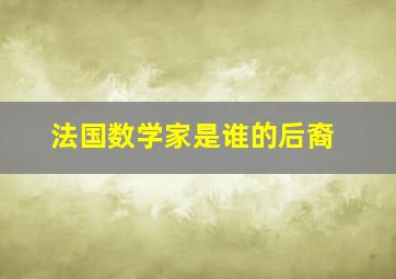 法国数学家是谁的后裔