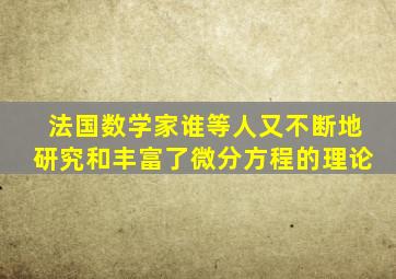 法国数学家谁等人又不断地研究和丰富了微分方程的理论