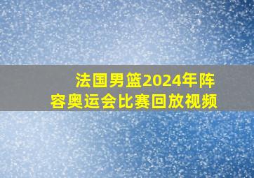 法国男篮2024年阵容奥运会比赛回放视频