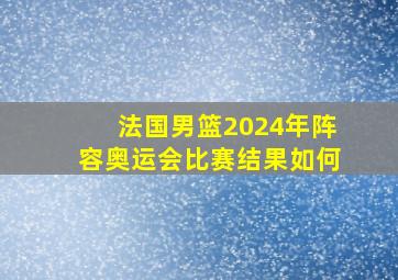 法国男篮2024年阵容奥运会比赛结果如何