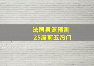 法国男篮预测25届前五热门