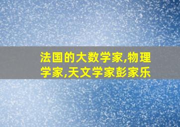 法国的大数学家,物理学家,天文学家彭家乐