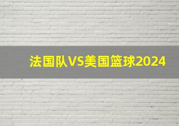 法国队VS美国篮球2024