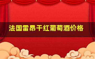 法国雷昂干红葡萄酒价格