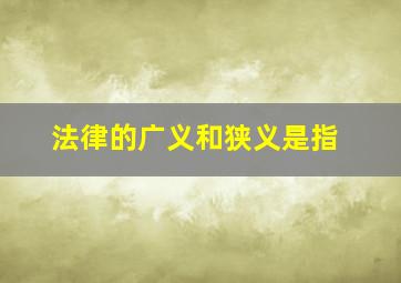 法律的广义和狭义是指