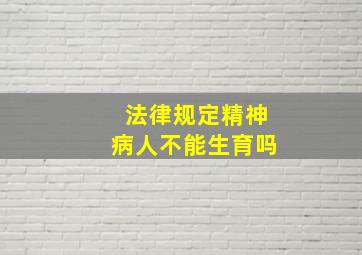 法律规定精神病人不能生育吗