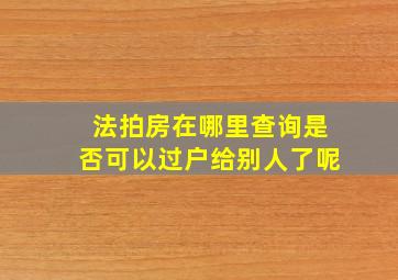 法拍房在哪里查询是否可以过户给别人了呢