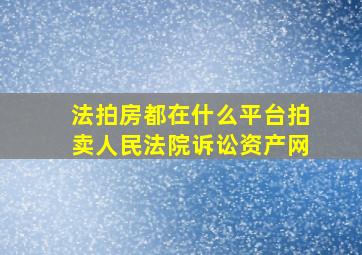 法拍房都在什么平台拍卖人民法院诉讼资产网