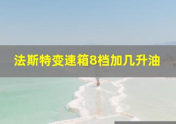 法斯特变速箱8档加几升油