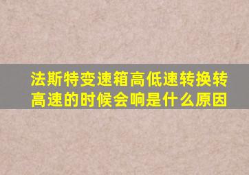 法斯特变速箱高低速转换转高速的时候会响是什么原因