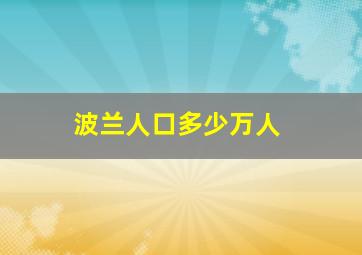 波兰人口多少万人