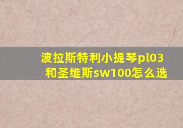 波拉斯特利小提琴pl03和圣维斯sw100怎么选