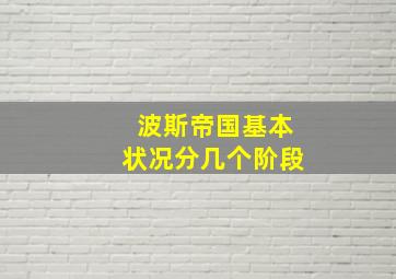 波斯帝国基本状况分几个阶段