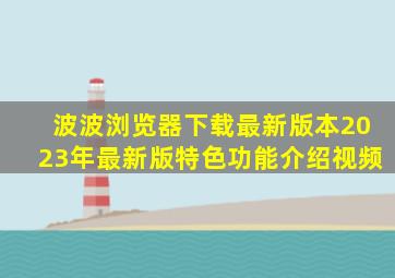 波波浏览器下载最新版本2023年最新版特色功能介绍视频