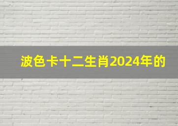 波色卡十二生肖2024年的