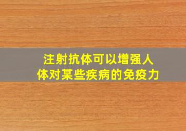 注射抗体可以增强人体对某些疾病的免疫力