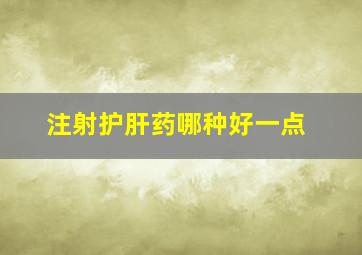 注射护肝药哪种好一点