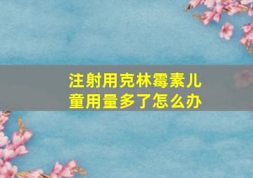 注射用克林霉素儿童用量多了怎么办