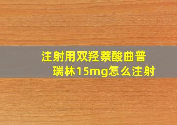 注射用双羟萘酸曲普瑞林15mg怎么注射