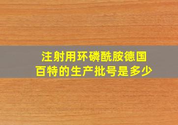 注射用环磷酰胺德国百特的生产批号是多少