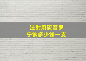 注射用硫普罗宁钠多少钱一支