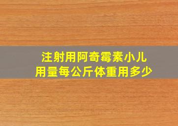 注射用阿奇霉素小儿用量每公斤体重用多少