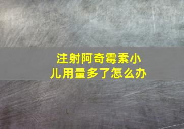 注射阿奇霉素小儿用量多了怎么办