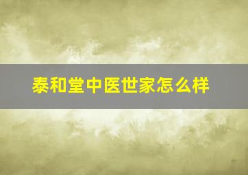 泰和堂中医世家怎么样