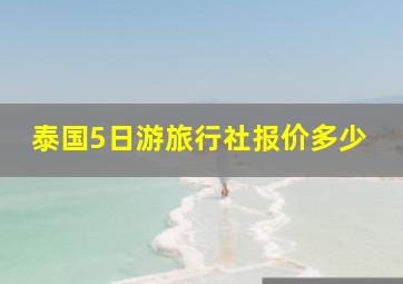 泰国5日游旅行社报价多少