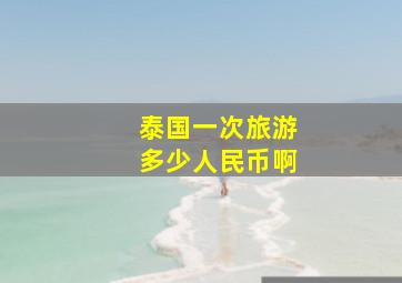 泰国一次旅游多少人民币啊