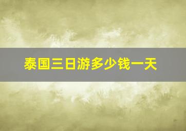 泰国三日游多少钱一天