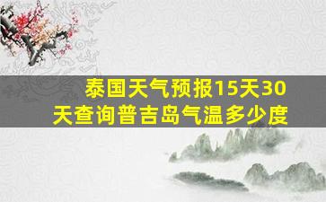 泰国天气预报15天30天查询普吉岛气温多少度