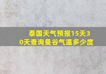 泰国天气预报15天30天查询曼谷气温多少度