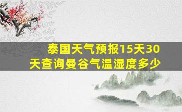 泰国天气预报15天30天查询曼谷气温湿度多少