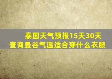 泰国天气预报15天30天查询曼谷气温适合穿什么衣服