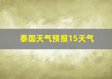 泰国天气预报15天气