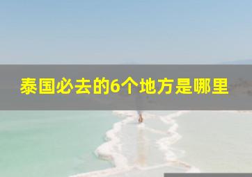 泰国必去的6个地方是哪里