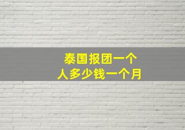 泰国报团一个人多少钱一个月