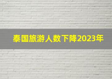 泰国旅游人数下降2023年