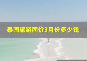 泰国旅游团价3月份多少钱