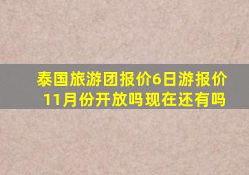 泰国旅游团报价6日游报价11月份开放吗现在还有吗