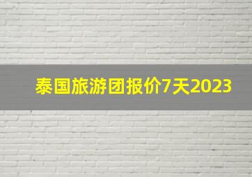 泰国旅游团报价7天2023