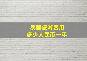 泰国旅游费用多少人民币一年