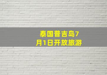 泰国普吉岛7月1日开放旅游